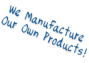 We Manufacture Our Own Products!